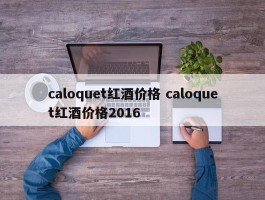 caloquet红酒价格 caloquet红酒价格2016