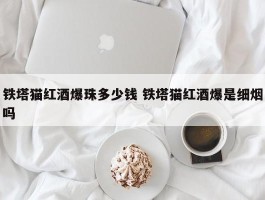 铁塔猫红酒爆珠多少钱 铁塔猫红酒爆是细烟吗