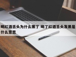 喝红酒舌头为什么黑了 喝了红酒舌头发黑是什么意思