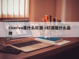 riserva是什么红酒 r红酒是什么品牌