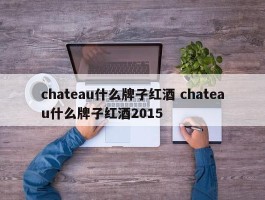 chateau什么牌子红酒 chateau什么牌子红酒2015