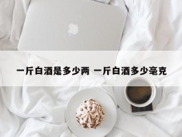 一斤白酒是多少两 一斤白酒多少毫克