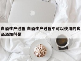 白酒生产过程 白酒生产过程中可以使用的食品添加剂是