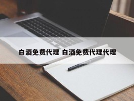 白酒免费代理 白酒免费代理代理