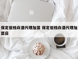 保定低档白酒代理加盟 保定低档白酒代理加盟店