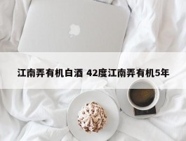 江南弄有机白酒 42度江南弄有机5年