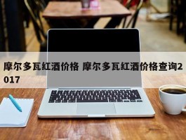 摩尔多瓦红酒价格 摩尔多瓦红酒价格查询2017