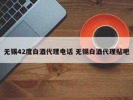 无锡42度白酒代理电话 无锡白酒代理贴吧