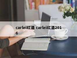 carlei红酒 carlei红酒2016