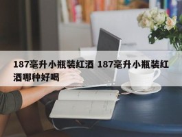 187毫升小瓶装红酒 187毫升小瓶装红酒哪种好喝