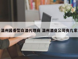 温州酱香型白酒代理商 温州酒业公司有几家