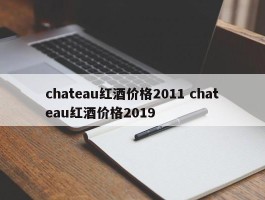 chateau红酒价格2011 chateau红酒价格2019