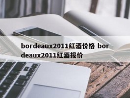 bordeaux2011红酒价格 bordeaux2011红酒报价