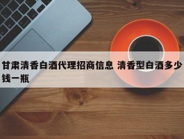 甘肃清香白酒代理招商信息 清香型白酒多少钱一瓶