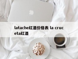 latache红酒价格表 la cruceta红酒