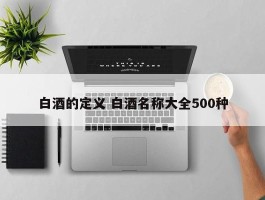 白酒的定义 白酒名称大全500种