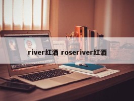 river红酒 roseriver红酒