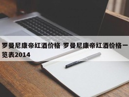 罗曼尼康帝红酒价格 罗曼尼康帝红酒价格一览表2014