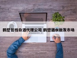 鹤壁低档白酒代理公司 鹤壁酒水批发市场