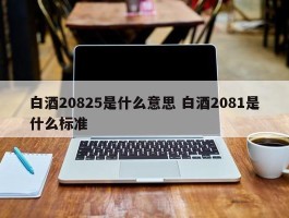 白酒20825是什么意思 白酒2081是什么标准