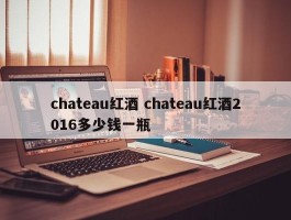 chateau红酒 chateau红酒2016多少钱一瓶