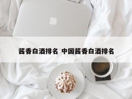 酱香白酒排名 中国酱香白酒排名