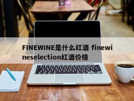 FINEWINE是什么红酒 finewineselection红酒价格