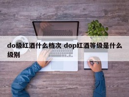 do级红酒什么档次 dop红酒等级是什么级别