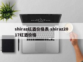 shiraz红酒价格表 shiraz2017红酒价格