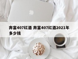 奔富407红酒 奔富407红酒2021年多少钱