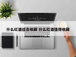 什么红酒适合收藏 什么红酒值得收藏