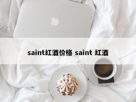 saint红酒价格 saint 红酒