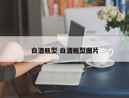 白酒瓶型 白酒瓶型图片