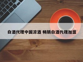 白酒代理中国凉酒 畅销白酒代理加盟