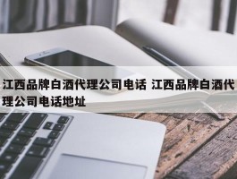 江西品牌白酒代理公司电话 江西品牌白酒代理公司电话地址