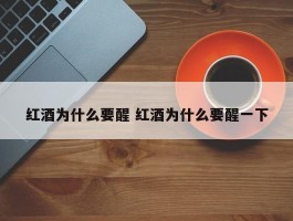 红酒为什么要醒 红酒为什么要醒一下