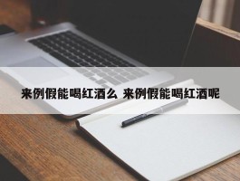 来例假能喝红酒么 来例假能喝红酒呢