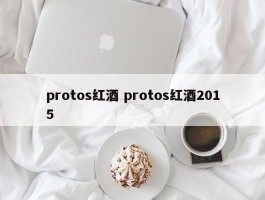 protos红酒 protos红酒2015