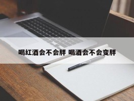 喝红酒会不会胖 喝酒会不会变胖