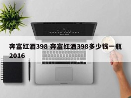 奔富红酒398 奔富红酒398多少钱一瓶2016