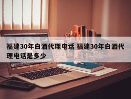 福建30年白酒代理电话 福建30年白酒代理电话是多少