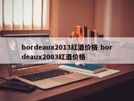 bordeaux2013红酒价格 bordeaux2003红酒价格