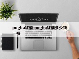 puglia红酒 puglia红酒多少钱一瓶