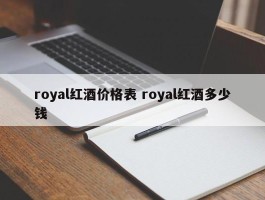 royal红酒价格表 royal红酒多少钱