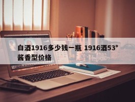 白酒1916多少钱一瓶 1916酒53°酱香型价格