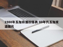 1980年五加白酒价格表 80年代五加皮酒图片