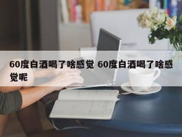 60度白酒喝了啥感觉 60度白酒喝了啥感觉呢