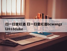 扫一扫查红酒 扫一扫查红酒bcwangzl2018duke