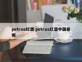 petrus红酒 petrus红酒中国老板