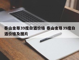 泰山金尊39度白酒价格 泰山金尊39度白酒价格及图片